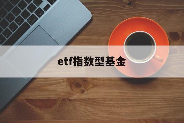 etf指数型基金(etf指数型基金2023年排行榜)