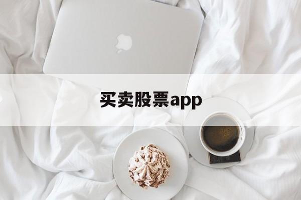 买卖股票app(买卖股票用什么软件)