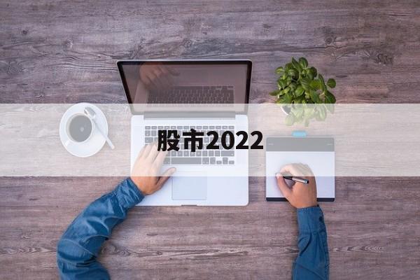 股市2022(股市2022不是大底2024是大底为什么)