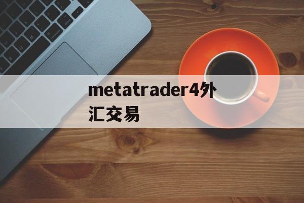 metatrader4外汇交易(metatrader5外汇交易平台)