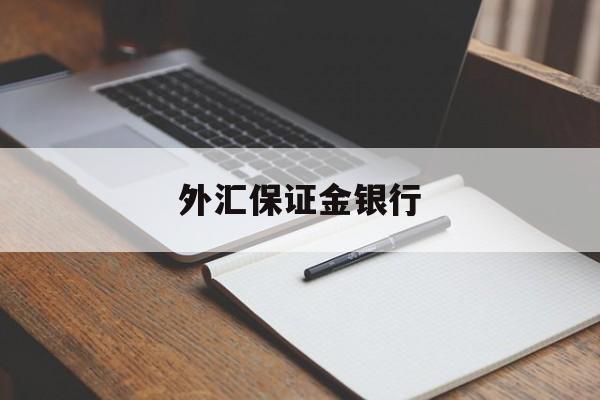 外汇保证金银行(外汇保证金会开放吗)